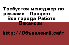 Требуется менеджер по рекламе › Процент ­ 50 - Все города Работа » Вакансии   